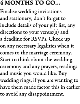 4 Months To Go… Finalise wedding invitations and stationery, don’t forget to include details of your gift list, any d...