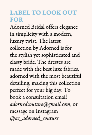 Label To Look Out For Adorned Bridal offers elegance in simplicity with a modern, luxury twist. The latest collection...