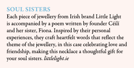 Soul Sisters Each piece of jewellery from Irish brand Little Light is accompanied by a poem written by founder C il ...