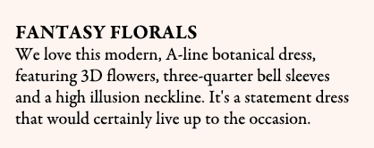 Fantasy Florals We love this modern, A line botanical dress, featuring 3D flowers, three quarter bell sleeves and a h...