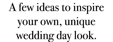 A few ideas to inspire your own, unique wedding day look. 