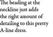 The beading at the neckline just adds the right amount of detailing to this pretty A line dress.