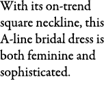 With its on trend square neckline, this A line bridal dress is both feminine and sophisticated.