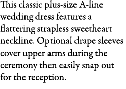 This classic plus size A line wedding dress features a flattering strapless sweetheart neckline. Optional drape sleev...