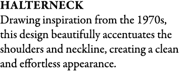 Halterneck Drawing inspiration from the 1970s, this design beautifully accentuates the shoulders and neckline, creati...