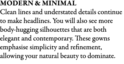 Modern & Minimal Clean lines and understated details continue to make headlines. You will also see more body hugging ...