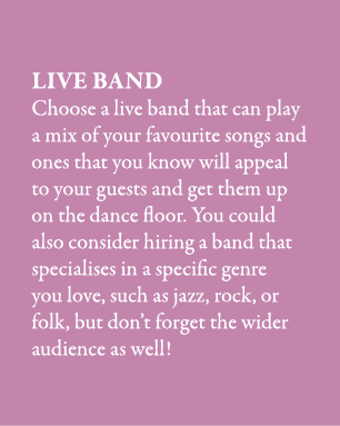 Live Band Choose a live band that can play a mix of your favourite songs and ones that you know will appeal to your g...