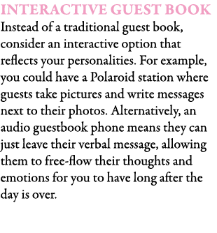 Interactive Guest Book Instead of a traditional guest book, consider an interactive option that reflects your persona...