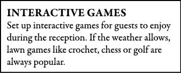 Interactive Games Set up interactive games for guests to enjoy during the reception. If the weather allows, lawn game...