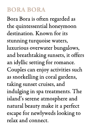 Bora Bora Bora Bora is often regarded as the quintessential honeymoon destination. Known for its stunning turquoise w...