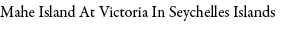 Mahe Island At Victoria In Seychelles Islands