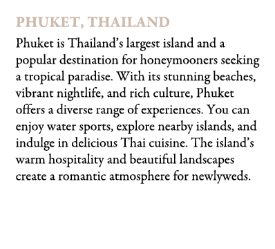 Phuket, Thailand Phuket is Thailand’s largest island and a popular destination for honeymooners seeking a tropical pa...