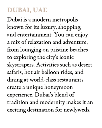 Dubai, UAE Dubai is a modern metropolis known for its luxury, shopping, and entertainment. You can enjoy a mix of rel...