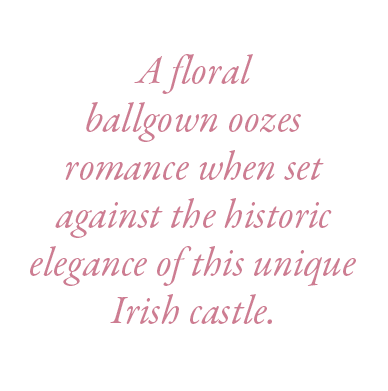  A floral ballgown oozes romance when set against the historic elegance of this unique Irish castle. 