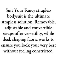 Strapless Suit Your Fancy strapless bodysuit is the ultimate strapless solution. Removable, adjustable and convertibl...