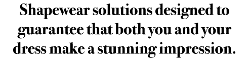 Shapewear solutions designed to guarantee that both you and your dress make a stunning impression.