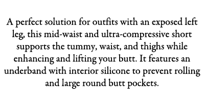 Leg Split A perfect solution for outfits with an exposed left leg, this mid waist and ultra compressive short support...