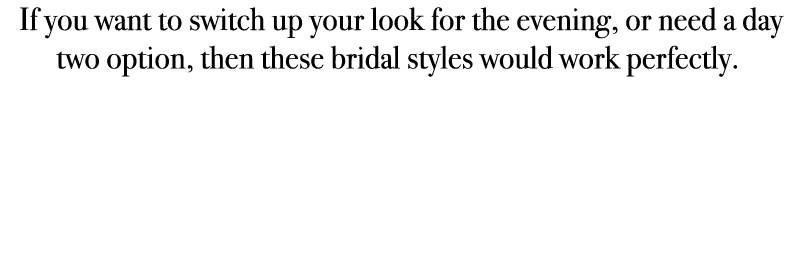  If you want to switch up your look for the evening, or need a day two option, then these bridal styles would work pe...