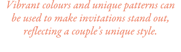 Vibrant colours and unique patterns can be used to make invitations stand out, reflecting a couple’s unique style.