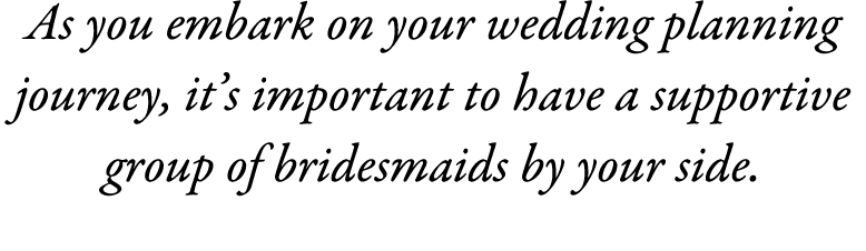 As you embark on your wedding planning journey, it’s important to have a supportive group of bridesmaids by your side. 