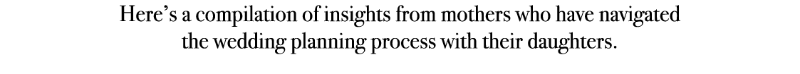 Here’s a compilation of insights from mothers who have navigated the wedding planning process with their daughters.