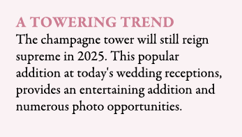 A Towering trend The champagne tower will still reign supreme in 2025. This popular addition at today's wedding recep...