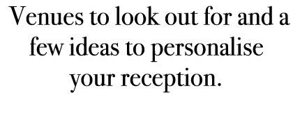  Venues to look out for and a few ideas to personalise your reception. 