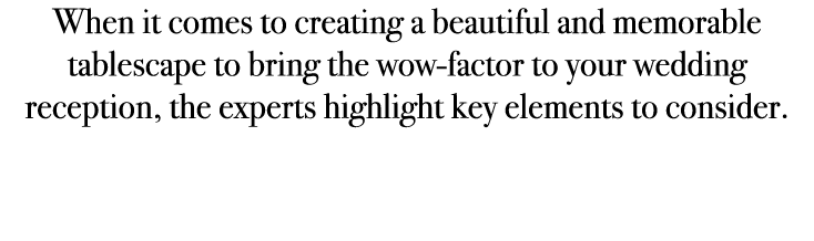 When it comes to creating a beautiful and memorable tablescape to bring the wow factor to your wedding reception, the...