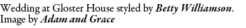 Wedding at Gloster House styled by Betty Williamson. Image by Adam and Grace