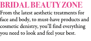 BRIDAL BEAUTY ZONE From the latest aesthetic treatments for face and body, to must have products and cosmetic denistr...