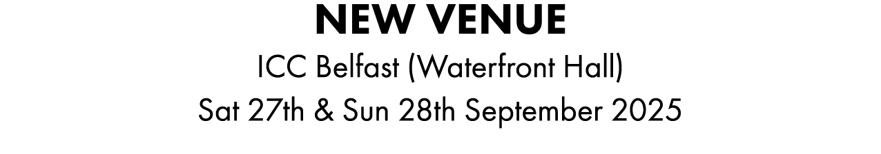 NEW VENUE ICC Belfast (Waterfront Hall) Sat 27th & Sun 28th September 2025