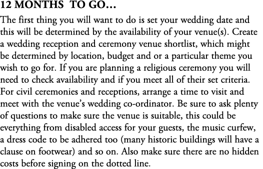 12 Months To Go… The first thing you will want to do is set your wedding date and this will be determined by the avai...