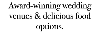 Award winning wedding venues & delicious food options. 