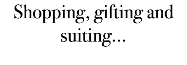 Shopping, gifting and suiting...