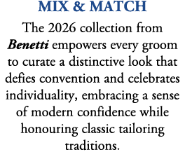 mix & match The 2026 collection from Benetti empowers every groom to curate a distinctive look that defies convention...