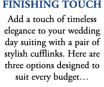 finishing touch Add a touch of timeless elegance to your wedding day suiting with a pair of stylish cufflinks. Here a...