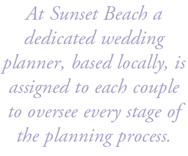 At Sunset Beach a dedicated wedding planner, based locally, is assigned to each couple to oversee every stage of the ...