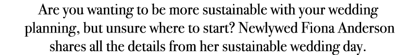 Are you wanting to be more sustainable with your wedding planning, but unsure where to start? Newlywed Fiona Anderson...