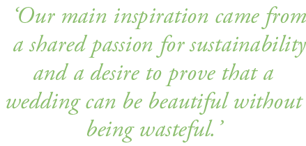 ‘Our main inspiration came from a shared passion for sustainability and a desire to prove that a wedding can be beaut...