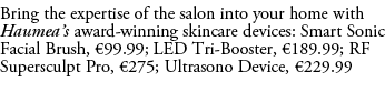 Bring the expertise of the salon into your home with Haumea’s award winning skincare devices: Smart Sonic Facial Brus...