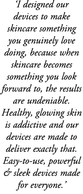 ‘I designed our devices to make skincare something you genuinely love doing, because when skincare becomes something ...