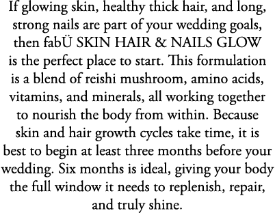 If glowing skin, healthy thick hair, and long, strong nails are part of your wedding goals, then fab SKIN HAIR & NAI...