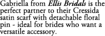 Gabriella from Ellis Bridals is the perfect partner to their Cressida satin scarf with detachable floral pin ideal fo...