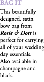 BaG It This beautifully designed, satin bow bag from Rosie & Dott is perfect for carrying all of your wedding day ess...