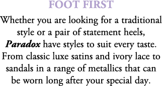 Foot First Whether you are looking for a traditional style or a pair of statement heels, Paradox have styles to suit ...