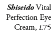 Shiseido Vital Perfection Eye Cream, £75