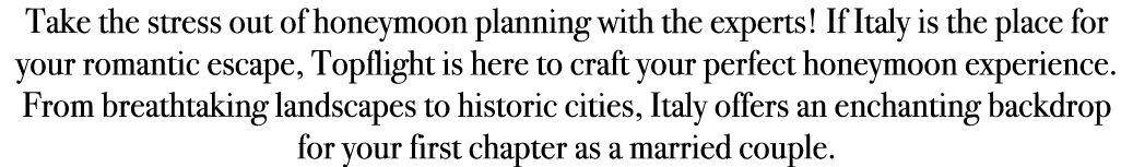 Take the stress out of honeymoon planning with the experts! If Italy is the place for your romantic escape, Topflight...