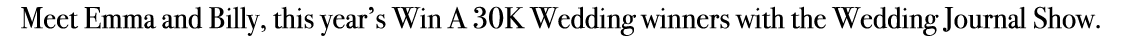 Meet Emma and Billy, this year’s Win A 30K Wedding winners with the Wedding Journal Show.