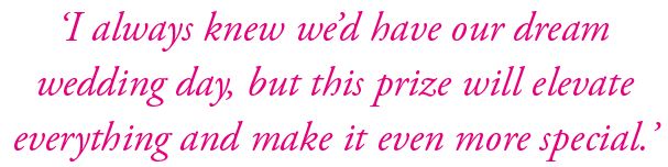 ‘I always knew we’d have our dream wedding day, but this prize will elevate everything and make it even more special.’