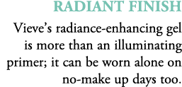 radiant finish Vieve’s radiance enhancing gel is more than an illuminating primer; it can be worn alone on no make up...
